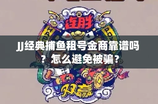 JJ经典捕鱼租号金商靠谱吗？怎么避免被骗？