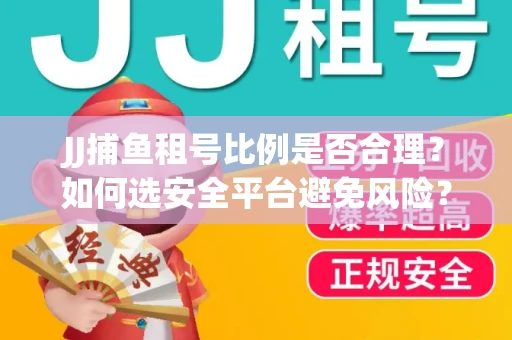 JJ捕鱼租号比例是否合理？如何选安全平台避免风险？